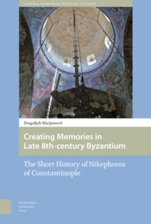 Creating Memories in Late 8th-century Byzantium : The Short History of Nikephoros of Constantinople
