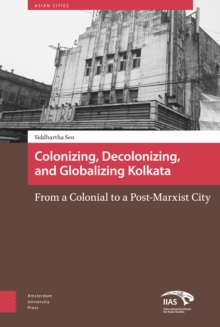 Colonizing, Decolonizing, and Globalizing Kolkata : From a Colonial to a Post-Marxist City