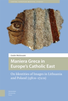 Maniera Greca in Europe's Catholic East : On Identities of Images in Lithuania and Poland (1380s–1720s)