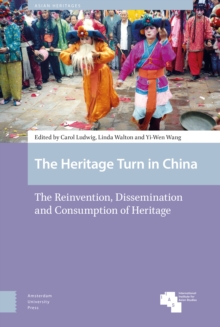 The Heritage Turn in China : The Reinvention, Dissemination and Consumption of Heritage