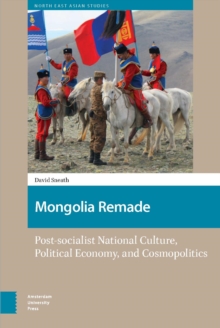 Mongolia Remade : Post-socialist National Culture, Political Economy, and Cosmopolitics