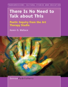 There Is No Need to Talk about This : Poetic Inquiry from the Art Therapy Studio