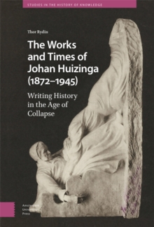 The Works and Times of Johan Huizinga (1872–1945) : Writing History in the Age of Collapse