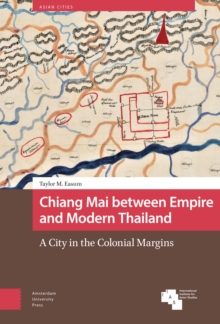 Chiang Mai between Empire and Modern Thailand : A City in the Colonial Margins