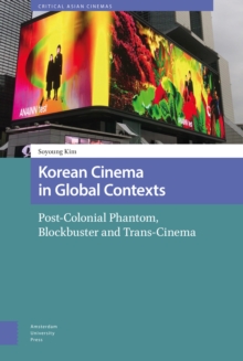 Korean Cinema in Global Contexts : Post-Colonial Phantom, Blockbuster and Trans-Cinema