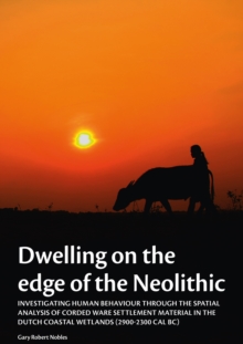 Dwelling on the edge of the Neolithic : Investigating human behaviour through the spatial analysis of Corded Ware settlement material in the Dutch coastal wetlands (2900-2300 calBc)