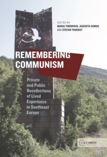 Remembering Communism : Private and Public Recollections of Lived Experience in Southeast Europe