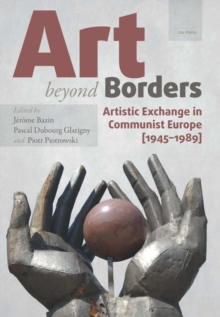 Art Beyond Borders : Artistic Exchange in Communist Europe (1945-1989)