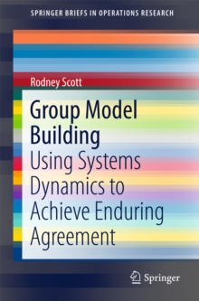 Group Model Building : Using Systems Dynamics to Achieve Enduring Agreement