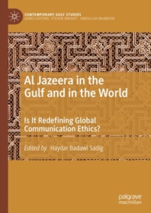 Al Jazeera in the Gulf and in the World : Is It Redefining Global Communication Ethics?