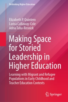Making Space for Storied Leadership in Higher Education : Learning with Migrant and Refugee Populations in Early Childhood and Teacher Education Contexts