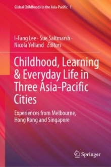 Childhood, Learning & Everyday Life in Three Asia-Pacific Cities : Experiences from Melbourne, Hong Kong and Singapore