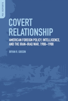 Covert Relationship : American Foreign Policy, Intelligence, and the Iran-Iraq War, 1980-1988