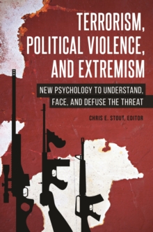 Terrorism, Political Violence, and Extremism : New Psychology to Understand, Face, and Defuse the Threat