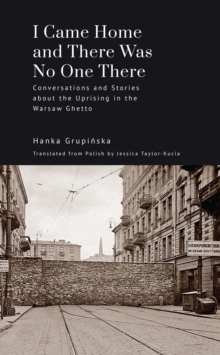 I Came Home and There Was No One There : Conversations and Stories about the Uprising in the Warsaw Ghetto