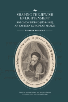 Shaping the Jewish Enlightenment : Solomon Dubno (1738-1813), an Eastern European Maskil