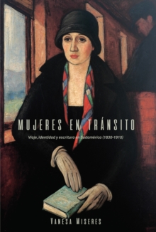 Mujeres en transito : Viaje, identidad y escritura en Sudamerica (1830-1910)
