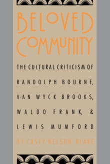 Beloved Community : The Cultural Criticism of Randolph Bourne, Van Wyck Brooks, Waldo Frank, and Lewis Mumford