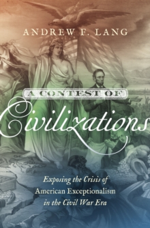 A Contest of Civilizations : Exposing the Crisis of American Exceptionalism in the Civil War Era