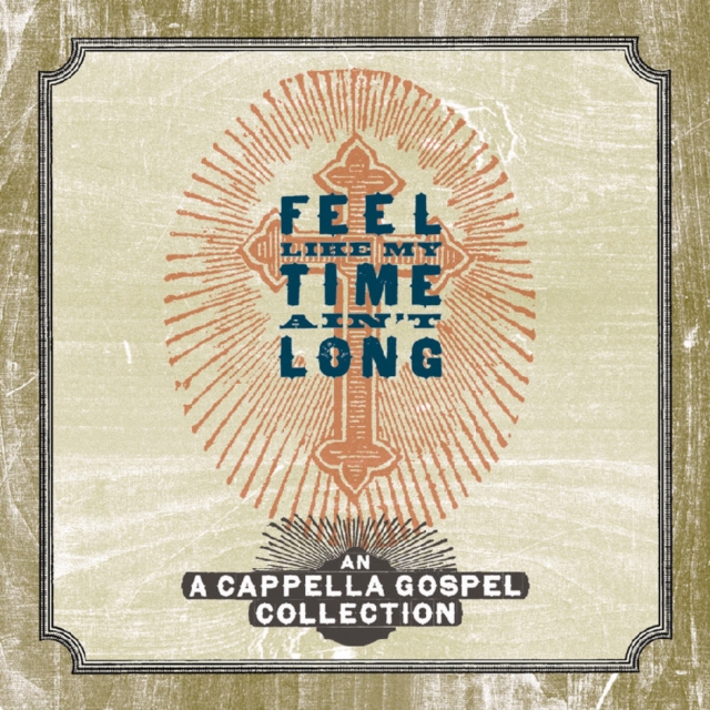 Feel Like My Time Ain't Long: A Cappella Gospel Collection, CD / Album Cd