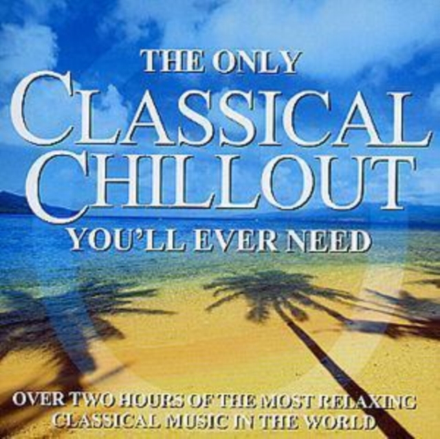 The Only Classical Chillout You'll Ever Need, CD / Album Cd