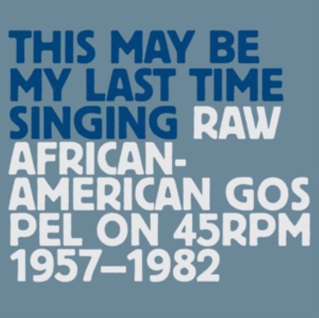 This May Be My Last Time Singing: Raw African-American Gospel On 45rpm 1957-1982, CD / Album Cd