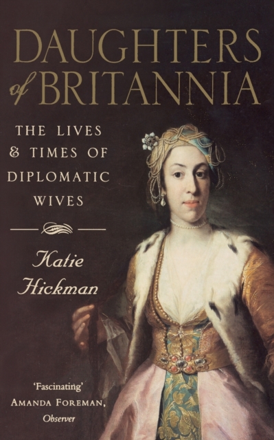Daughters of Britannia : The Lives and Times of Diplomatic Wives, Paperback / softback Book