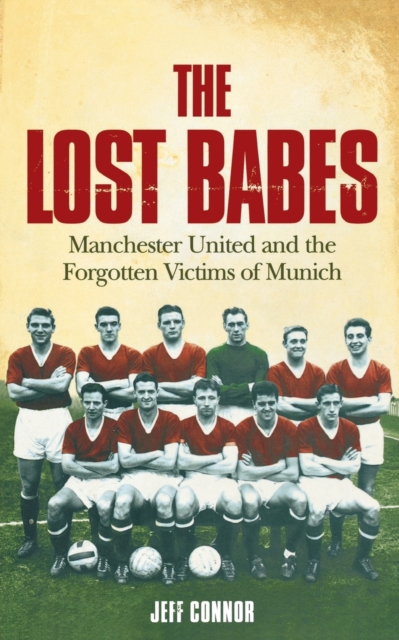 The Lost Babes : Manchester United and the Forgotten Victims of Munich, Paperback / softback Book
