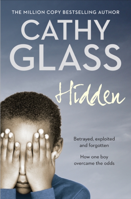 Hidden : Betrayed, Exploited and Forgotten. How One Boy Overcame the Odds., EPUB eBook