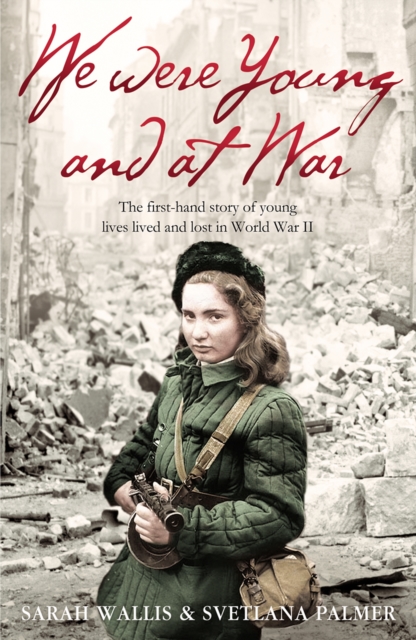 We Were Young and at War : The First-Hand Story of Young Lives Lived and Lost in World War Two, EPUB eBook