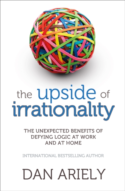 The Upside of Irrationality : The Unexpected Benefits of Defying Logic at Work and at Home, Paperback / softback Book