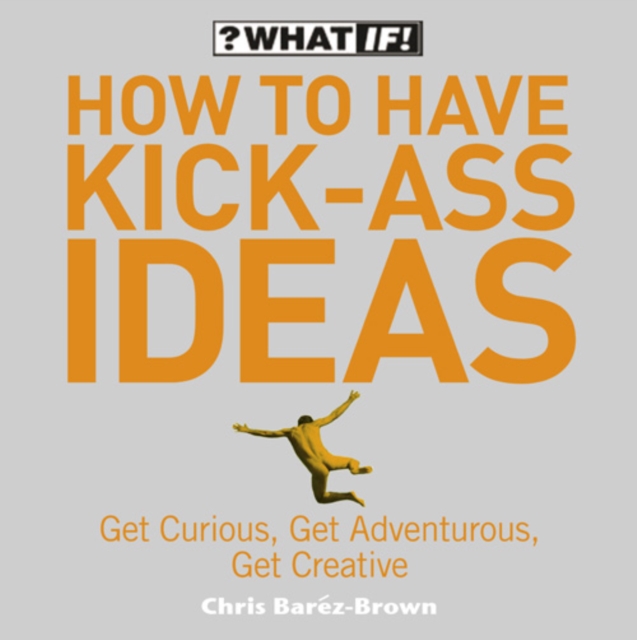 How to Have Kick-Ass Ideas : Get Curious, Get Adventurous, Get Creative, EPUB eBook