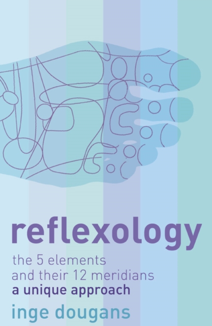 Reflexology : The 5 Elements and Their 12 Meridians: a Unique Approach, EPUB eBook