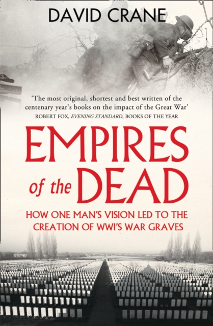Empires of the Dead : How One Man’s Vision LED to the Creation of WWI’s War Graves, Paperback / softback Book