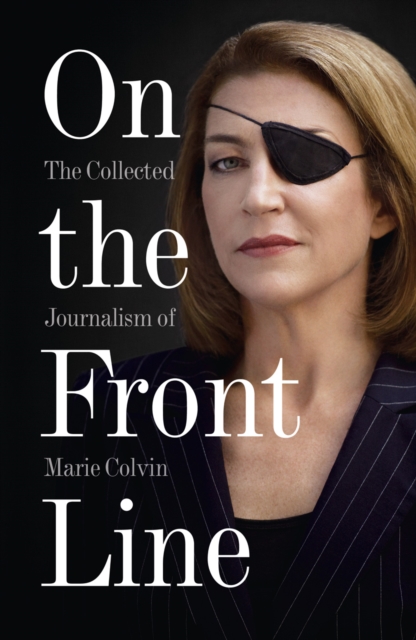 On the Front Line : The Collected Journalism of Marie Colvin, Paperback / softback Book