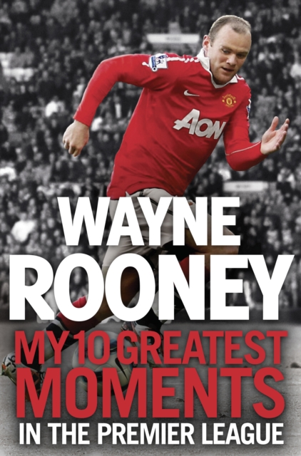 Wayne Rooney: My 10 Greatest Moments in the Premier League, EPUB eBook