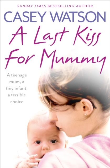 A Last Kiss for Mummy : A teenage mum, a tiny infant, a desperate decision, EPUB eBook