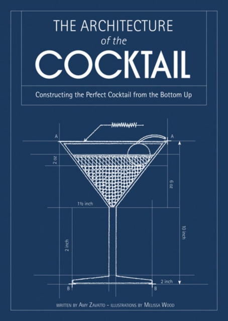 The Architecture of the Cocktail : Constructing the Perfect Cocktail from the Bottom Up, Hardback Book