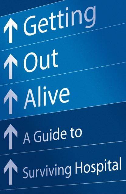 Getting Out Alive : A Guide to Surviving Hospital, EPUB eBook