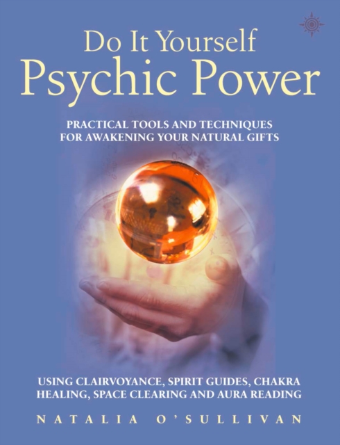 Do It Yourself Psychic Power : Practical Tools and Techniques for Awakening Your Natural Gifts using Clairvoyance, Spirit Guides, Chakra Healing, Space Clearing and Aura Reading, EPUB eBook