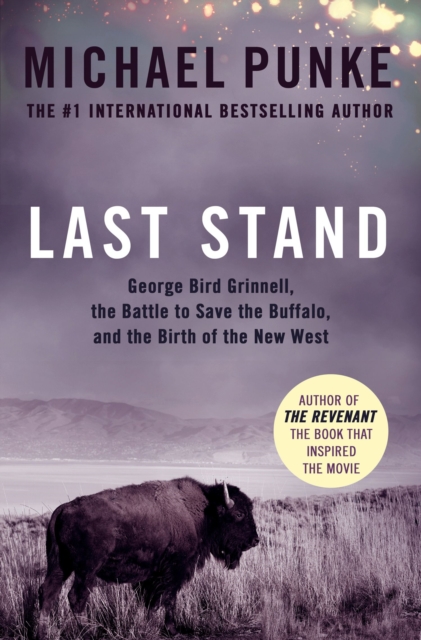 Last Stand : George Bird Grinnell, the Battle to Save the Buffalo, and the Birth of the New West, EPUB eBook