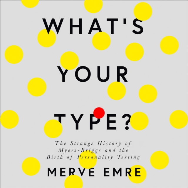 What’s Your Type? : The Strange History of Myers-Briggs and the Birth of Personality Testing, eAudiobook MP3 eaudioBook