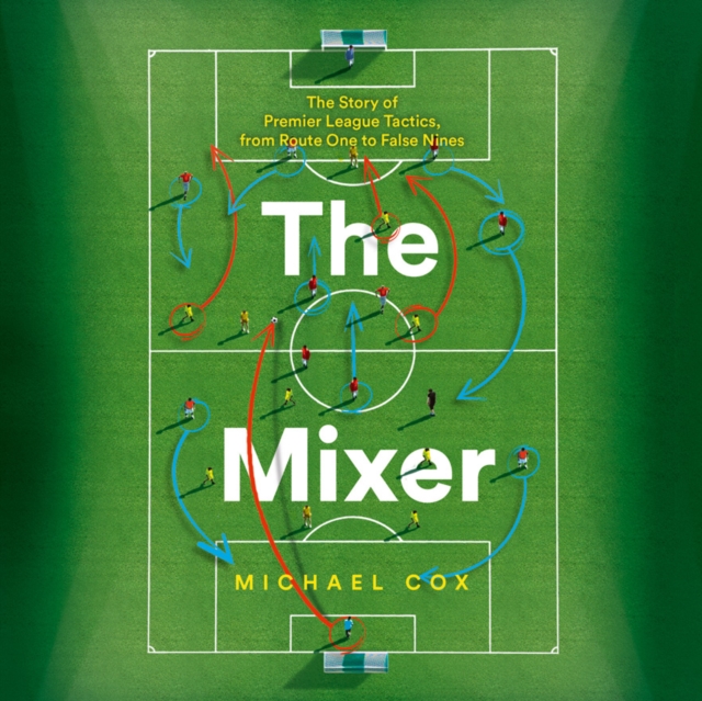 The Mixer : The Story of Premier League Tactics, from Route One to False Nines, eAudiobook MP3 eaudioBook