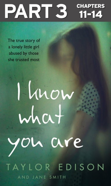 I Know What You Are: Part 3 of 3 : The true story of a lonely little girl abused by those she trusted most, EPUB eBook