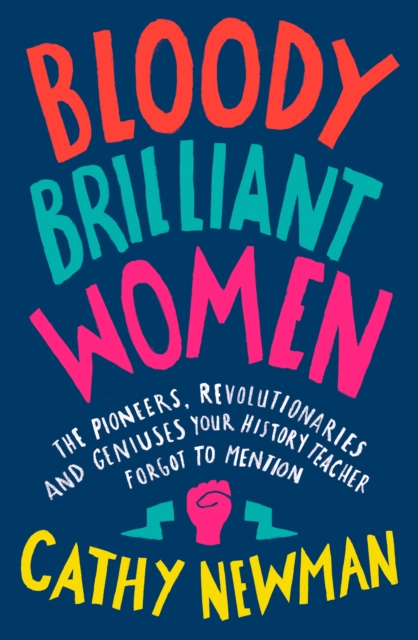 Bloody Brilliant Women : The Pioneers, Revolutionaries and Geniuses Your History Teacher Forgot to Mention, Hardback Book