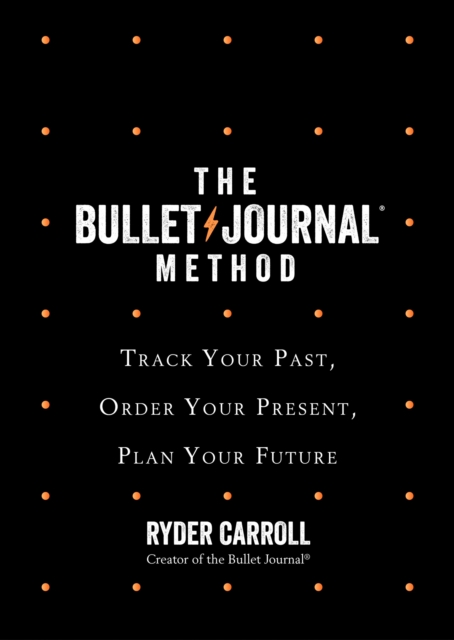 The Bullet Journal Method : Track Your Past, Order Your Present, Plan Your Future, Hardback Book