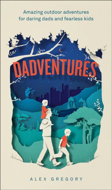 Dadventures : Amazing Outdoor Adventures for Daring Dads and Fearless Kids, EPUB eBook