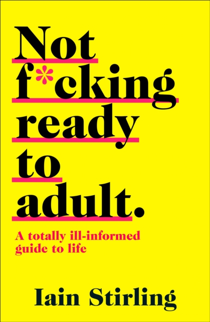Not F*cking Ready to Adult : A Totally Ill-Informed Guide to Life, Paperback / softback Book
