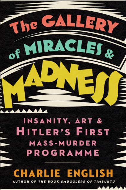 The Gallery of Miracles and Madness : Insanity, Art and Hitler’s First Mass-Murder Programme, Hardback Book