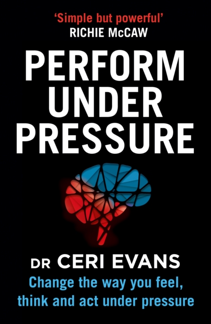 Perform Under Pressure : Change the Way You Feel, Think and Act Under Pressure, Paperback / softback Book